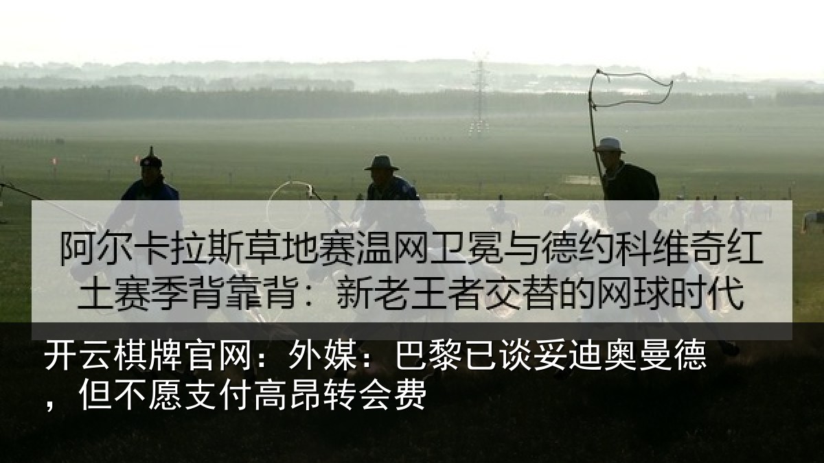 开云棋牌官网:外媒:巴黎已谈妥迪奥曼德,但不愿支付高昂转会费