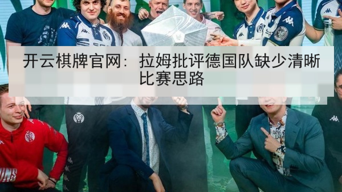 开云棋牌官网: 拉姆批评德国队缺少清晰比赛思路 开云棋牌官网: 拉姆批评德国队缺少清晰比赛思路