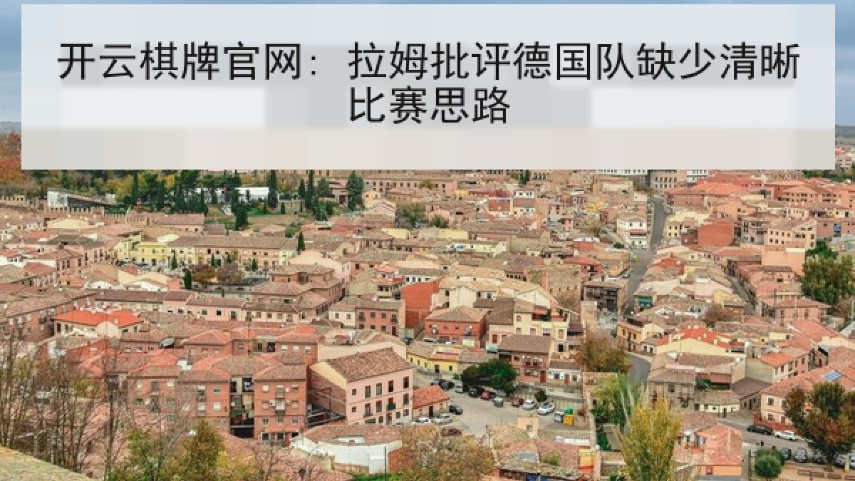 开云棋牌官网: 拉姆批评德国队缺少清晰比赛思路