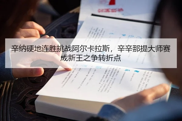 辛纳硬地连胜挑战阿尔卡拉斯，辛辛那提大师赛成新王之争转折点