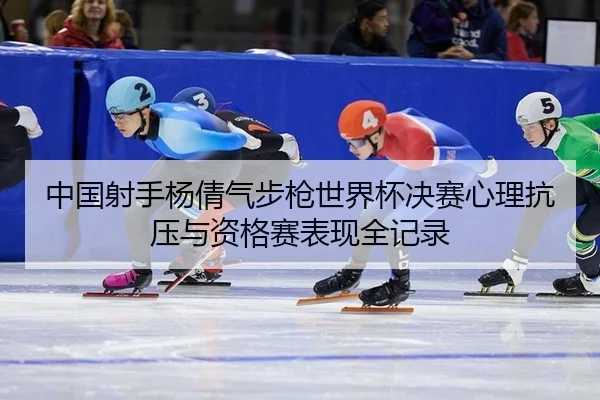 zhong-guo-she-shou-yang-qian-qi-bu-qiang-shi-jie-bei-jue-sai-xin-li-kang-ya-yu-zi-ge-sai-biao-xian-quan-ji-lu-2-222.jpg