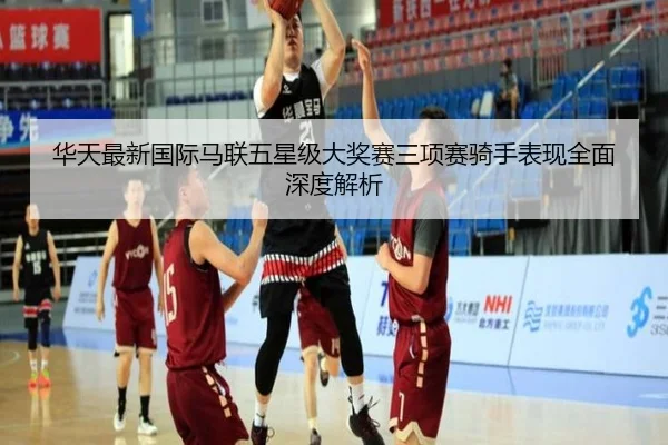 华天最新国际马联五星级大奖赛三项赛骑手表现全面深度解析