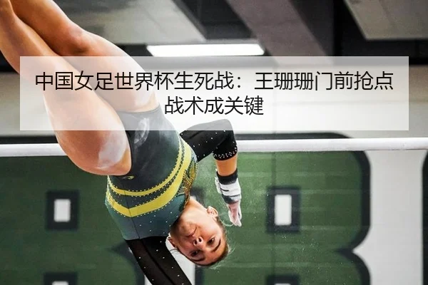 中国女足世界杯生死战：王珊珊门前抢点战术成关键