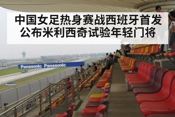 中国女足热身赛战西班牙首发公布米利西奇试验年轻门将