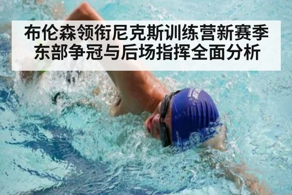 布伦森领衔尼克斯训练营新赛季东部争冠与后场指挥全面分析