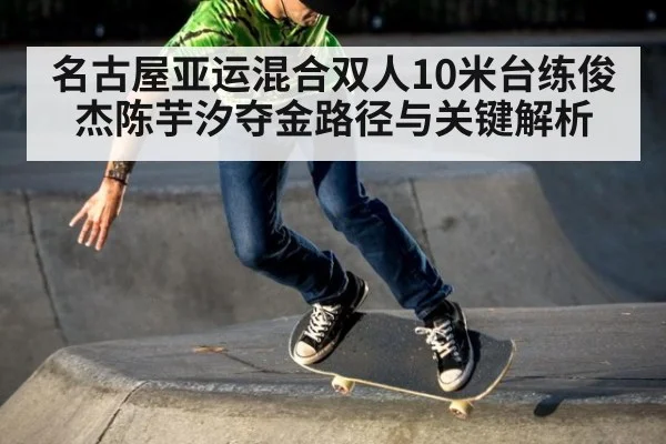名古屋亚运混合双人10米台练俊杰陈芋汐夺金路径与关键解析